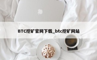 BTC挖矿官网下载_btc挖矿网站