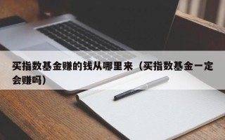 买指数基金赚的钱从哪里来（买指数基金一定会赚吗）