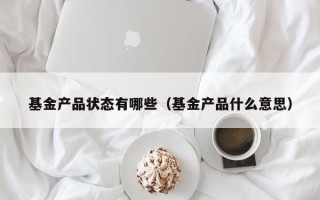 基金产品状态有哪些（基金产品什么意思）