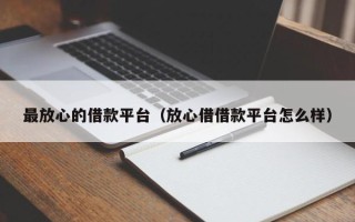 最放心的借款平台（放心借借款平台怎么样）