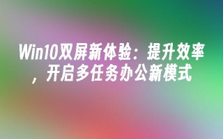 Win10双屏新体验：提升效率，开启多任务办公新模式