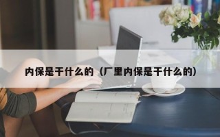 内保是干什么的（厂里内保是干什么的）