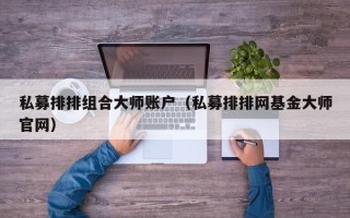 私募排排组合大师账户（私募排排网基金大师官网）