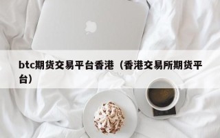 btc期货交易平台香港（香港交易所期货平台）