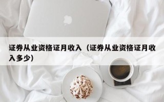 证券从业资格证月收入（证券从业资格证月收入多少）