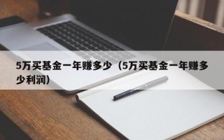 5万买基金一年赚多少（5万买基金一年赚多少利润）