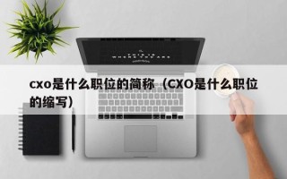 cxo是什么职位的简称（CXO是什么职位的缩写）