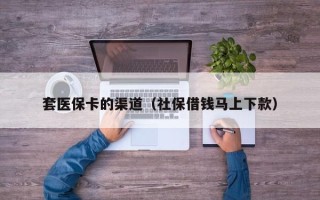 套医保卡的渠道（社保借钱马上下款）