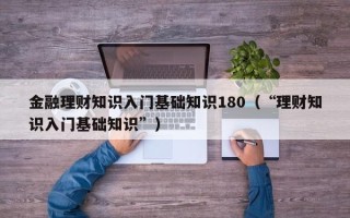 金融理财知识入门基础知识180（“理财知识入门基础知识”）