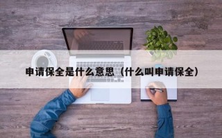 申请保全是什么意思（什么叫申请保全）