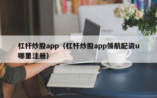 杠杆炒股app（杠杆炒股app领航配资u哪里注册）