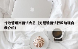 行政管理岗面试大忌（无经验面试行政助理自我介绍）