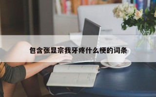 包含张显宗我牙疼什么梗的词条