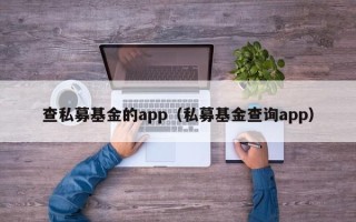 查私募基金的app（私募基金查询app）