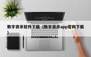 数字货币软件下载（数字货币app官网下载）