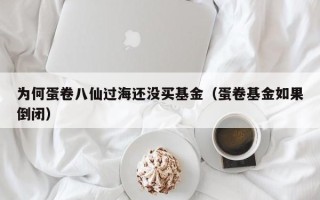 为何蛋卷八仙过海还没买基金（蛋卷基金如果倒闭）