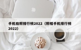 手机拍照排行榜2022（照相手机排行榜 2022）