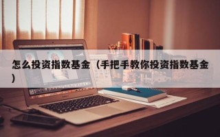 怎么投资指数基金（手把手教你投资指数基金）