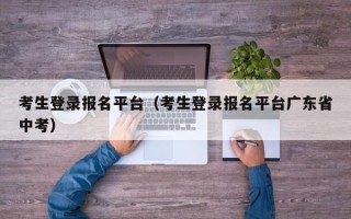 考生登录报名平台（考生登录报名平台广东省中考）