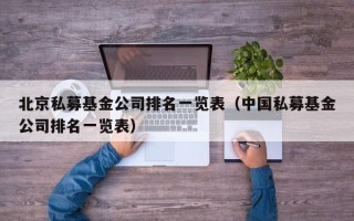 北京私募基金公司排名一览表（中国私募基金公司排名一览表）