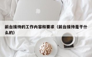 前台接待的工作内容和要求（前台接待是干什么的）