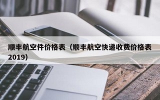 顺丰航空件价格表（顺丰航空快递收费价格表2019）