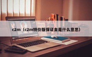 c2m（c2m特价版保证金是什么意思）