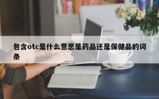 包含otc是什么意思是药品还是保健品的词条