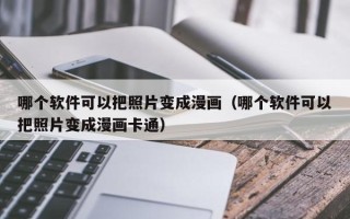 哪个软件可以把照片变成漫画（哪个软件可以把照片变成漫画卡通）