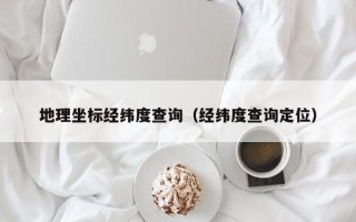 地理坐标经纬度查询（经纬度查询定位）