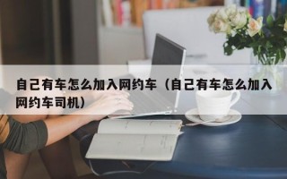 自己有车怎么加入网约车（自己有车怎么加入网约车司机）