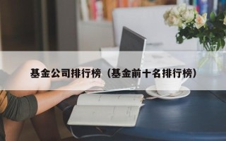 基金公司排行榜（基金前十名排行榜）