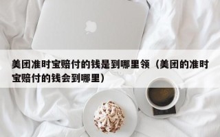 美团准时宝赔付的钱是到哪里领（美团的准时宝赔付的钱会到哪里）