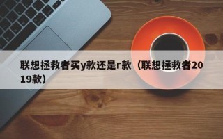 联想拯救者买y款还是r款（联想拯救者2019款）