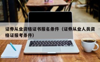 证券从业资格证书报名条件（证券从业人员资格证报考条件）