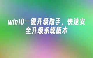 win10一键升级助手，快速安全升级系统版本