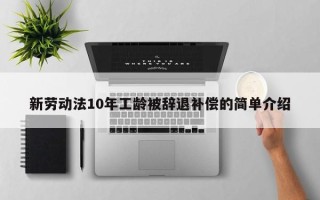 新劳动法10年工龄被辞退补偿的简单介绍