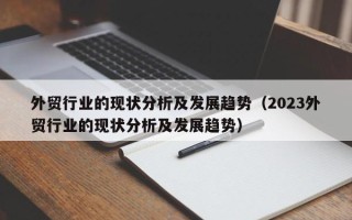 外贸行业的现状分析及发展趋势（2023外贸行业的现状分析及发展趋势）