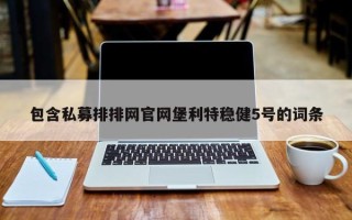 包含私募排排网官网堡利特稳健5号的词条