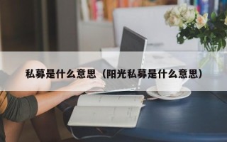 私募是什么意思（阳光私募是什么意思）