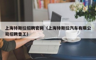 上海特斯拉招聘官网（上海特斯拉汽车有限公司招聘普工）