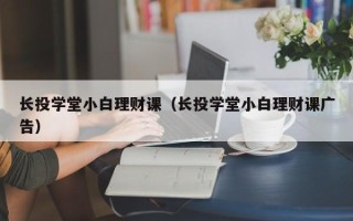 长投学堂小白理财课（长投学堂小白理财课广告）