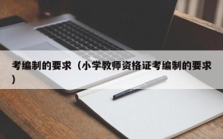 考编制的要求（小学教师资格证考编制的要求）