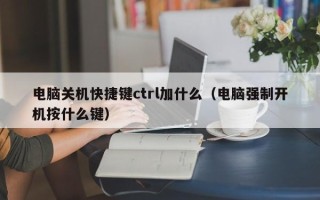 电脑关机快捷键ctrl加什么（电脑强制开机按什么键）