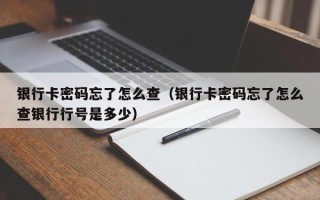 银行卡密码忘了怎么查（银行卡密码忘了怎么查银行行号是多少）