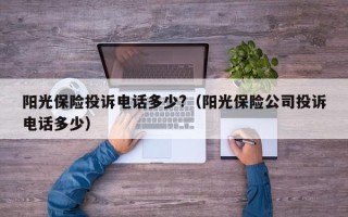 阳光保险投诉电话多少?（阳光保险公司投诉电话多少）