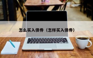 怎么买入债券（怎样买入债券）