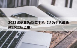 2022诺基亚5g新款手机（华为手机最新款2022新上市）