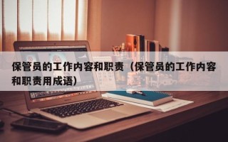 保管员的工作内容和职责（保管员的工作内容和职责用成语）