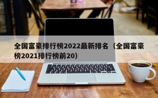 全国富豪排行榜2022最新排名（全国富豪榜2021排行榜前20）